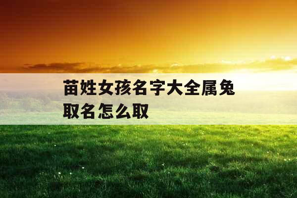 苗姓女孩名字大全属兔取名怎么取 苗姓女孩名字大全属兔取名怎么取