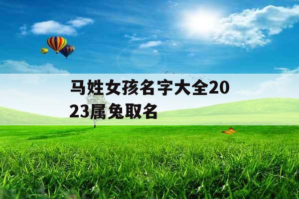 马姓女孩名字大全2023属兔取名 马姓女孩名字大全2023属兔取名