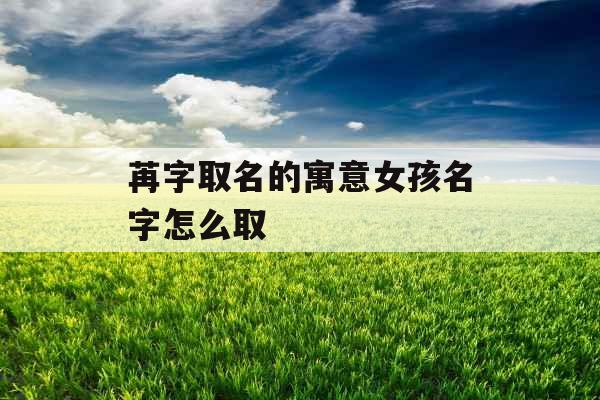 苒字取名的寓意女孩名字怎么取