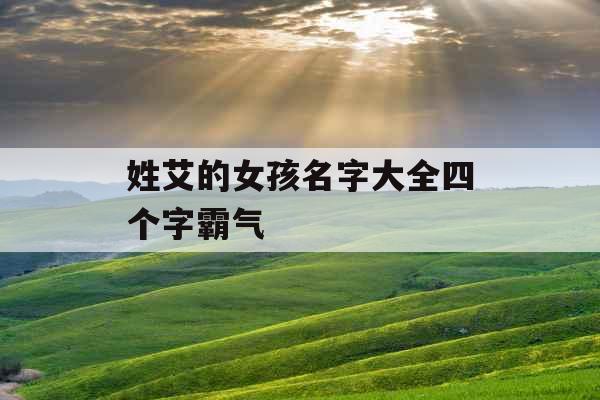 姓艾的女孩名字大全四个字霸气