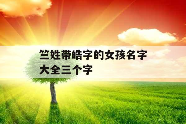 竺姓带皓字的女孩名字大全三个字 竺姓带皓字的女孩名字大全三个字