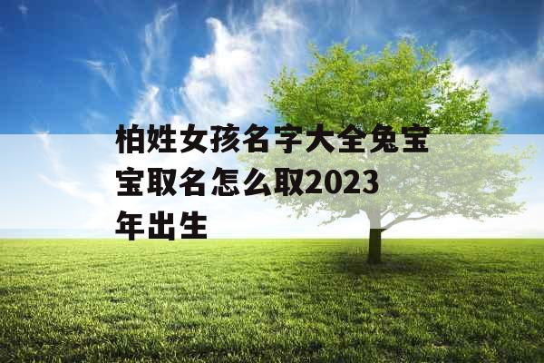 柏姓女孩名字大全兔宝宝取名怎么取2023年出生