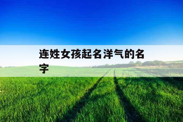 连姓女孩起名洋气的名字 连姓女孩起名洋气的名字