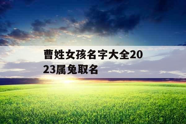 曹姓女孩名字大全2023属兔取名