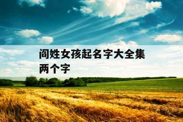 阎姓女孩起名字大全集两个字 阎姓女孩起名字大全集两个字
