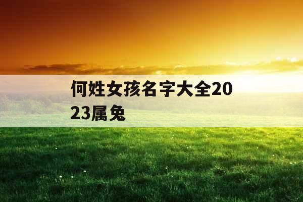 何姓女孩名字大全2023属兔 何姓女孩名字大全2023属兔
