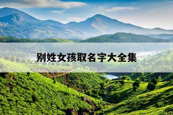 别姓女孩取名字大全集 别姓女孩取名字大全集