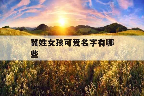 冀姓女孩可爱名字有哪些
