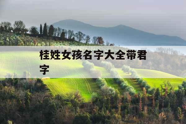 桂姓女孩名字大全带君字