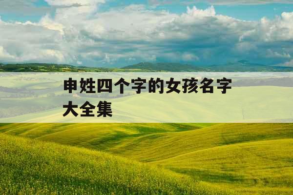 申姓四个字的女孩名字大全集