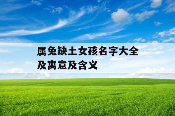 属兔缺土女孩名字大全及寓意及含义 属兔缺土女孩名字大全及寓意及含义