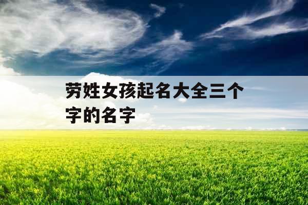 劳姓女孩起名大全三个字的名字
