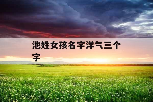 池姓女孩名字洋气三个字