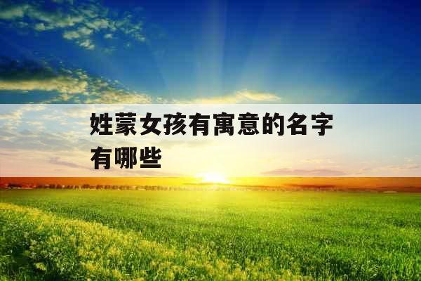 姓蒙女孩有寓意的名字有哪些 姓蒙女孩有寓意的名字有哪些