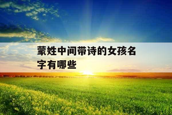 蒙姓中间带诗的女孩名字有哪些
