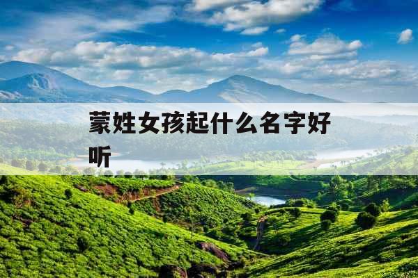 蒙姓女孩起什么名字好听