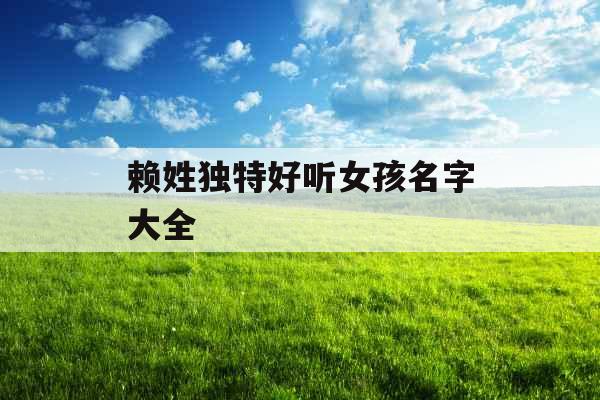 赖姓独特好听女孩名字大全 赖姓独特好听女孩名字大全