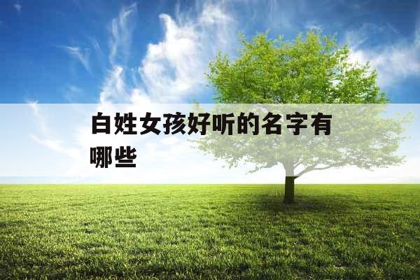 白姓女孩好听的名字有哪些