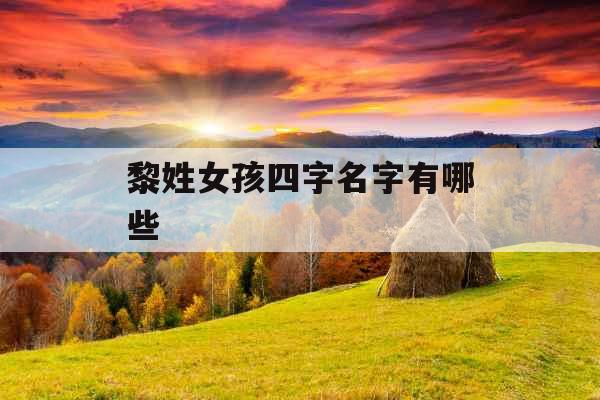 黎姓女孩四字名字有哪些 黎姓女孩四字名字有哪些