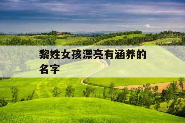 黎姓女孩漂亮有涵养的名字 黎姓女孩漂亮有涵养的名字