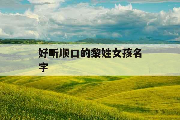 好听顺口的黎姓女孩名字