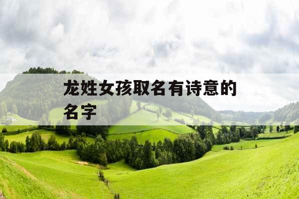 龙姓女孩取名有诗意的名字