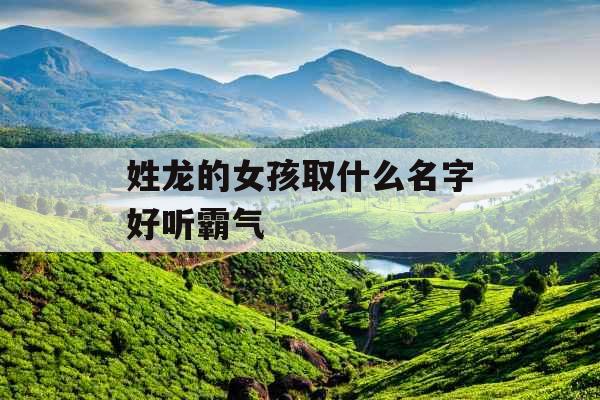 姓龙的女孩取什么名字好听霸气
