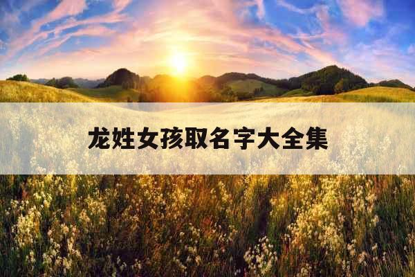 龙姓女孩取名字大全集