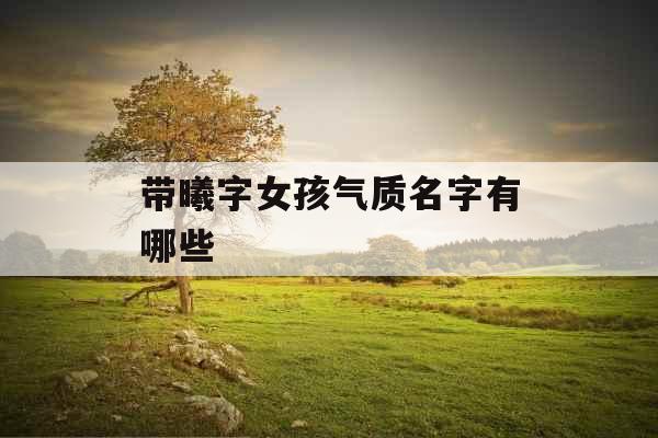 带曦字女孩气质名字有哪些