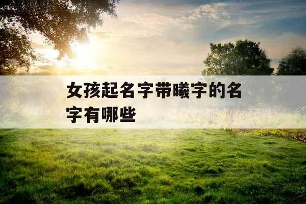 女孩起名字带曦字的名字有哪些