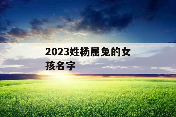 2023姓杨属兔的女孩名字