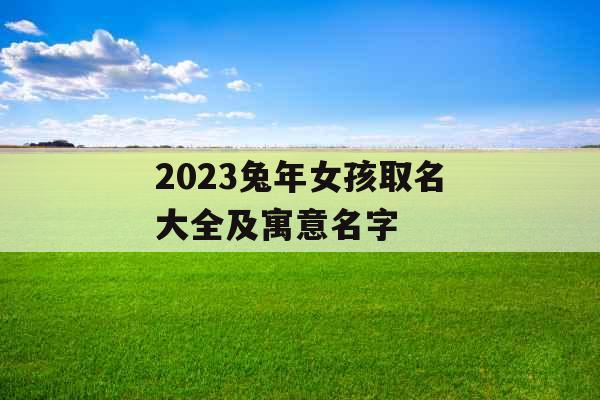 2023兔年女孩取名大全及寓意名字