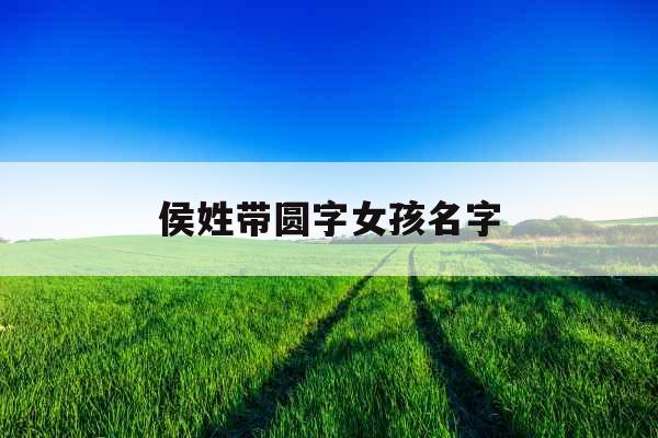 侯姓带圆字女孩名字