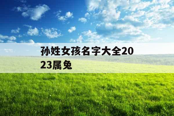 孙姓女孩名字大全2023属兔