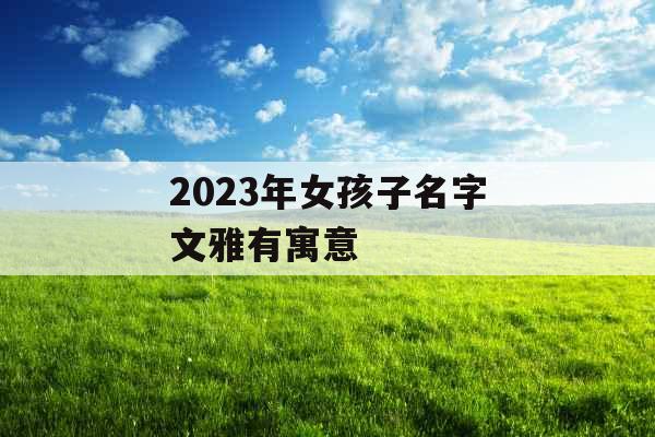 2023年女孩子名字文雅有寓意