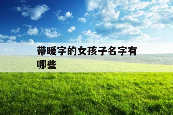 带暖字的女孩子名字有哪些 带暖字的女孩子名字有哪些