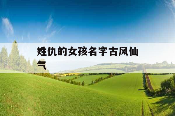姓仇的女孩名字古风仙气 姓仇的女孩名字古风仙气