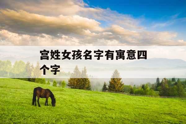 宫姓女孩名字有寓意四个字