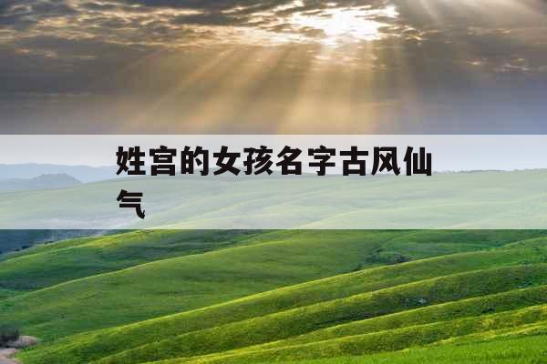 姓宫的女孩名字古风仙气