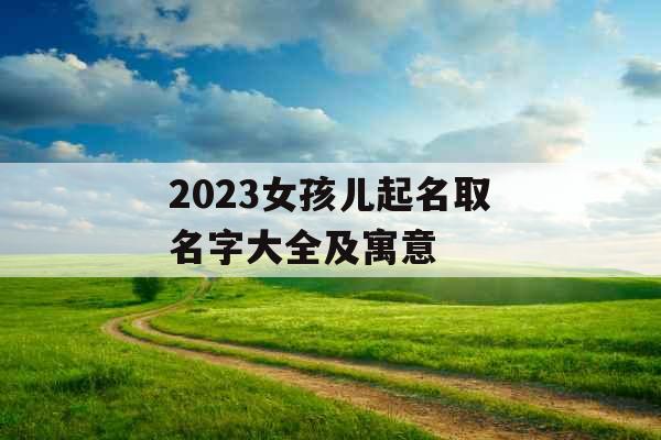 2023女孩儿起名取名字大全及寓意