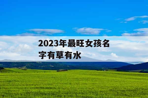 2023年最旺女孩名字有草有水