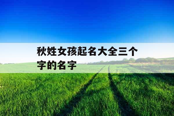 秋姓女孩起名大全三个字的名字