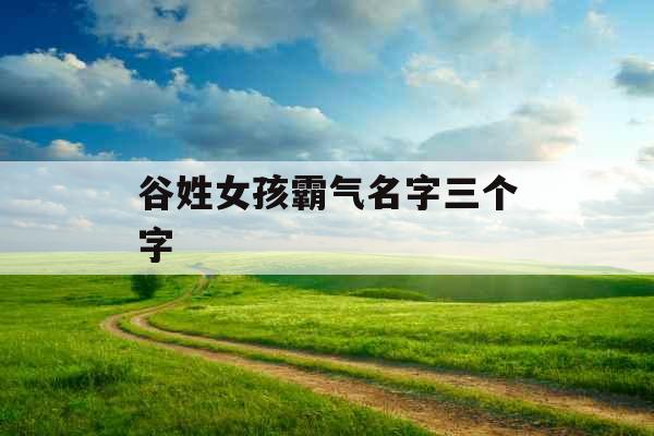 谷姓女孩霸气名字三个字