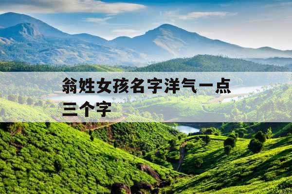 翁姓女孩名字洋气一点三个字