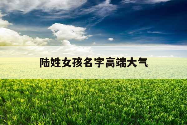 陆姓女孩名字高端大气