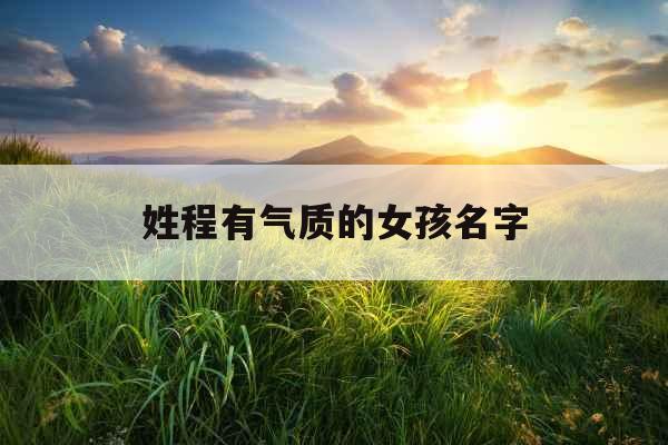 姓程有气质的女孩名字 姓程有气质的女孩名字
