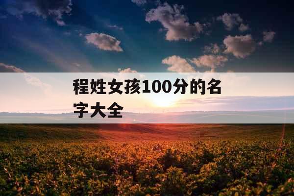 程姓女孩100分的名字大全 程姓女孩100分的名字大全