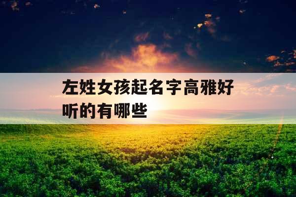 左姓女孩起名字高雅好听的有哪些