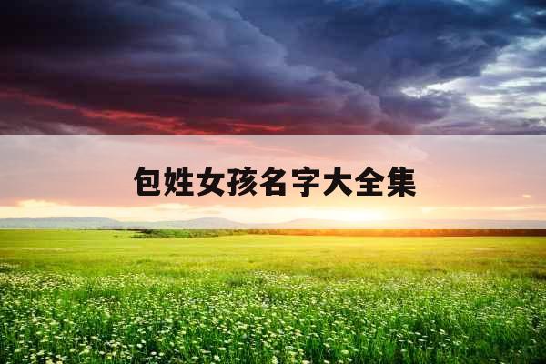 包姓女孩名字大全集 包姓女孩名字大全集