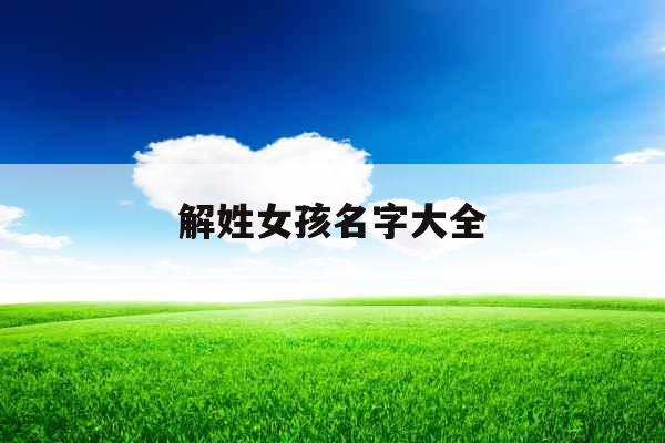 解姓女孩名字大全 解姓女孩名字大全